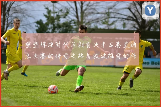 重塑辉煌时代马刺首次季后赛直通总决赛的传奇之路与波波维奇的伟大成就